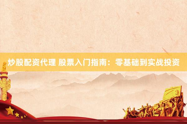炒股配资代理 股票入门指南：零基础到实战投资