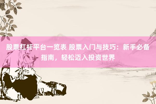 股票杠杆平台一览表 股票入门与技巧：新手必备指南，轻松迈入投资世界