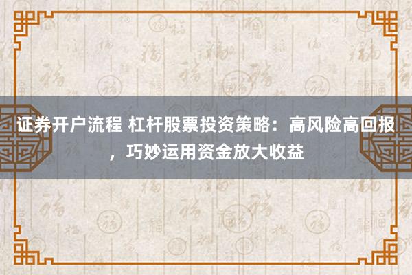 证券开户流程 杠杆股票投资策略：高风险高回报，巧妙运用资金放大收益