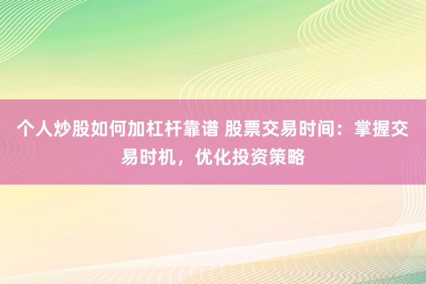 个人炒股如何加杠杆靠谱 股票交易时间：掌握交易时机，优化投资策略