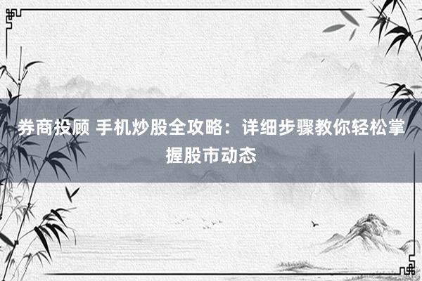 券商投顾 手机炒股全攻略：详细步骤教你轻松掌握股市动态
