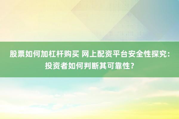 股票如何加杠杆购买 网上配资平台安全性探究：投资者如何判断其可靠性？