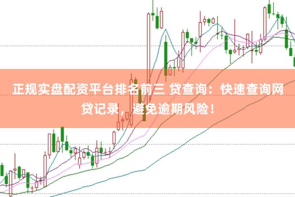 正规实盘配资平台排名前三 贷查询：快速查询网贷记录，避免逾期风险！