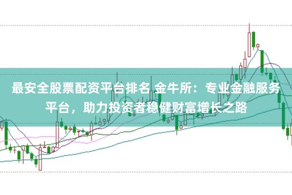 最安全股票配资平台排名 金牛所：专业金融服务平台，助力投资者稳健财富增长之路