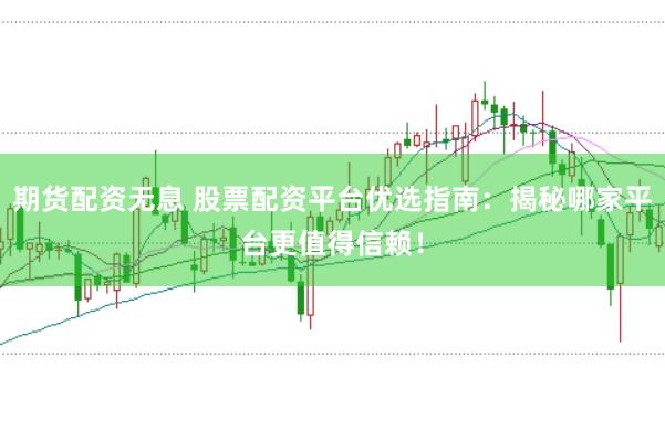 期货配资无息 股票配资平台优选指南：揭秘哪家平台更值得信赖！