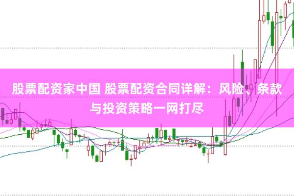 股票配资家中国 股票配资合同详解：风险、条款与投资策略一网打尽