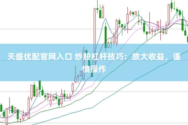 天盛优配官网入口 炒股杠杆技巧：放大收益，谨慎操作