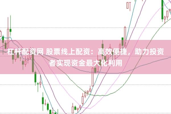 杠杆配资网 股票线上配资：高效便捷，助力投资者实现资金最大化利用