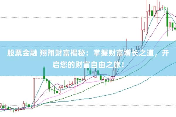 股票金融 翔翔财富揭秘：掌握财富增长之道，开启您的财富自由之旅！