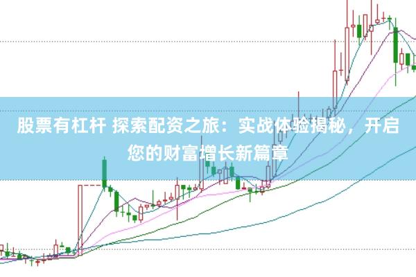 股票有杠杆 探索配资之旅：实战体验揭秘，开启您的财富增长新篇章
