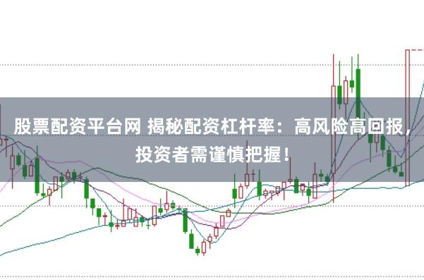 股票配资平台网 揭秘配资杠杆率：高风险高回报，投资者需谨慎把握！