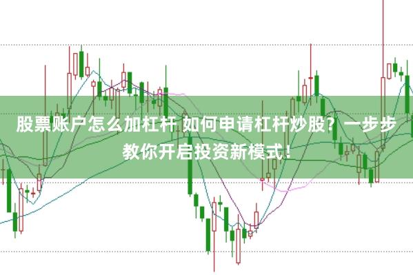 股票账户怎么加杠杆 如何申请杠杆炒股？一步步教你开启投资新模式！