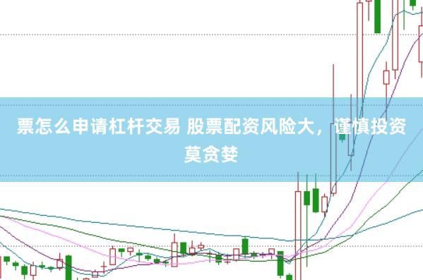 票怎么申请杠杆交易 股票配资风险大，谨慎投资莫贪婪