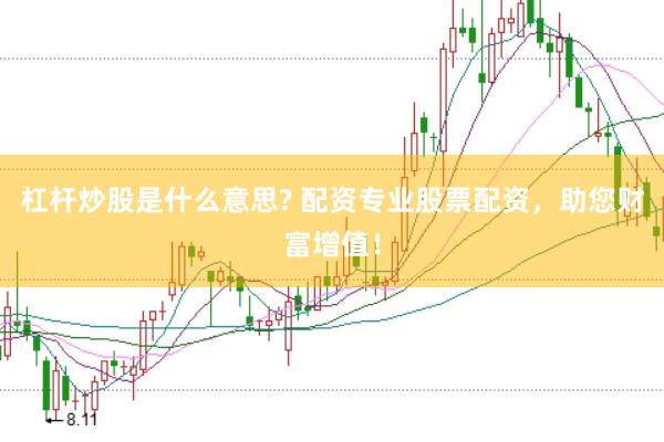 杠杆炒股是什么意思? 配资专业股票配资，助您财富增值！