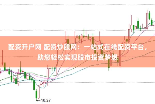 配资开户网 配资炒股网：一站式在线配资平台，助您轻松实现股市投资梦想