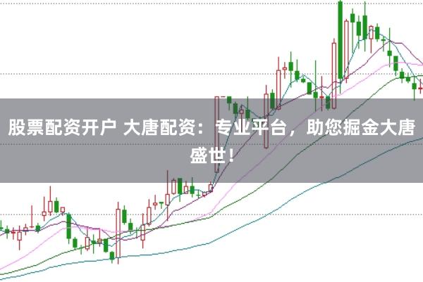 股票配资开户 大唐配资：专业平台，助您掘金大唐盛世！
