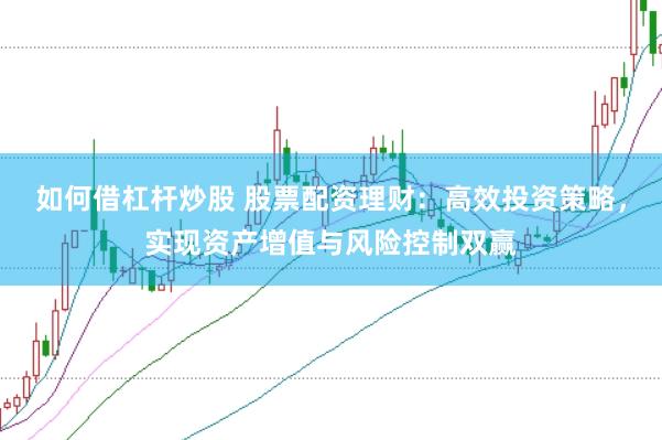 如何借杠杆炒股 股票配资理财：高效投资策略，实现资产增值与风险控制双赢