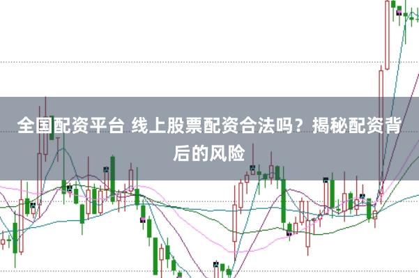 全国配资平台 线上股票配资合法吗？揭秘配资背后的风险