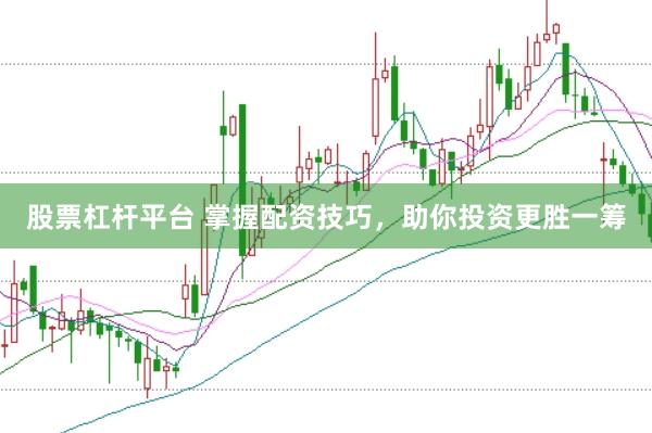 股票杠杆平台 掌握配资技巧，助你投资更胜一筹