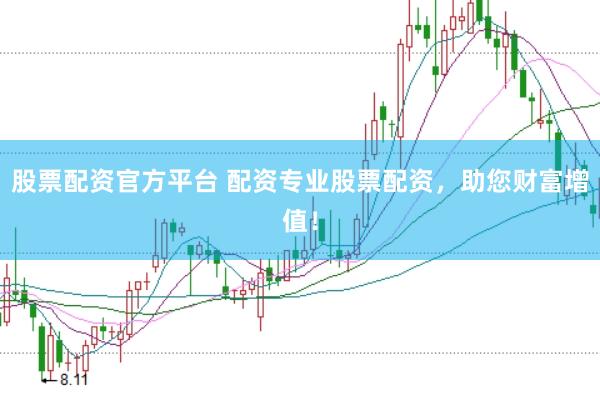 股票配资官方平台 配资专业股票配资，助您财富增值！