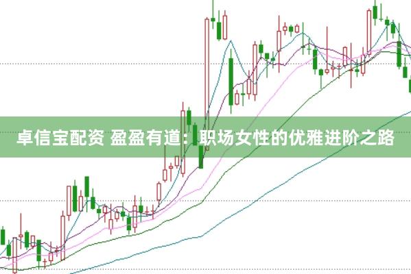 卓信宝配资 盈盈有道：职场女性的优雅进阶之路