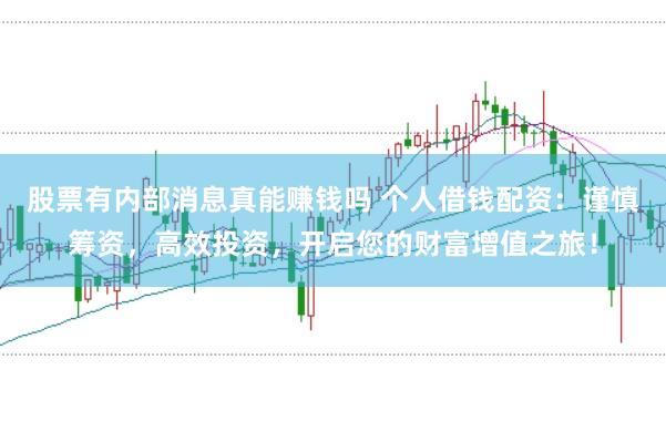 股票有内部消息真能赚钱吗 个人借钱配资：谨慎筹资，高效投资，开启您的财富增值之旅！
