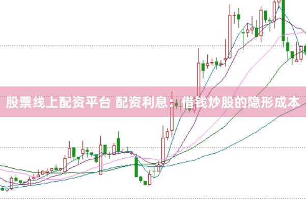 股票线上配资平台 配资利息：借钱炒股的隐形成本