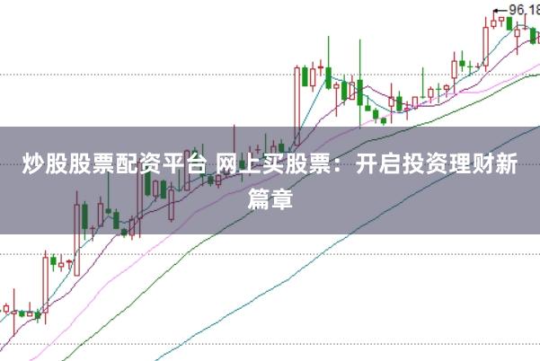 炒股股票配资平台 网上买股票：开启投资理财新篇章