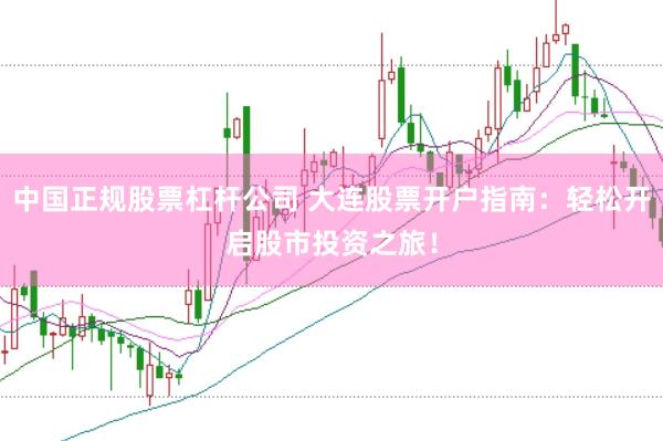中国正规股票杠杆公司 大连股票开户指南：轻松开启股市投资之旅！