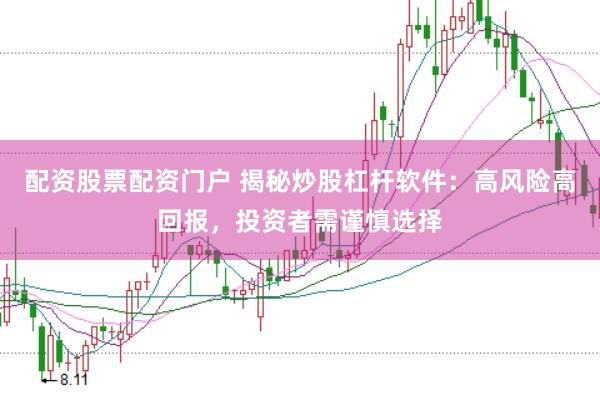 配资股票配资门户 揭秘炒股杠杆软件：高风险高回报，投资者需谨慎选择