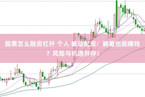 股票怎么融资杠杆 个人 被动配资：躺着也能赚钱？风险与机遇并存！