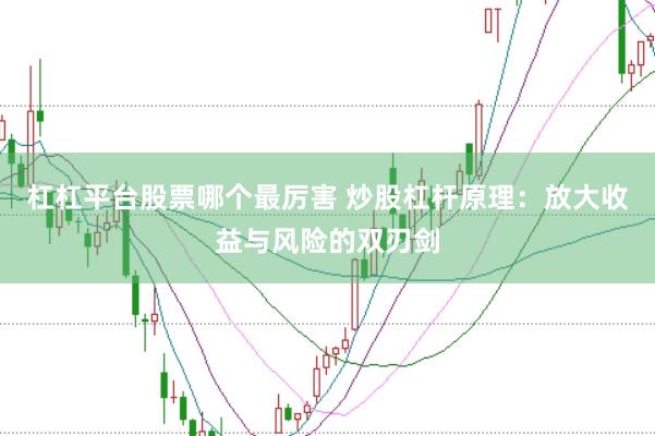 杠杠平台股票哪个最厉害 炒股杠杆原理：放大收益与风险的双刃剑