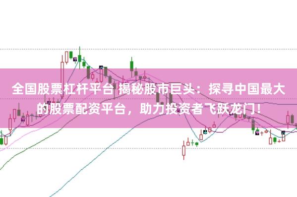 全国股票杠杆平台 揭秘股市巨头：探寻中国最大的股票配资平台，助力投资者飞跃龙门！