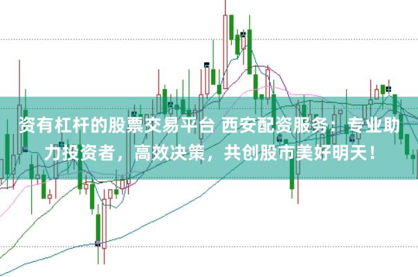 资有杠杆的股票交易平台 西安配资服务：专业助力投资者，高效决策，共创股市美好明天！
