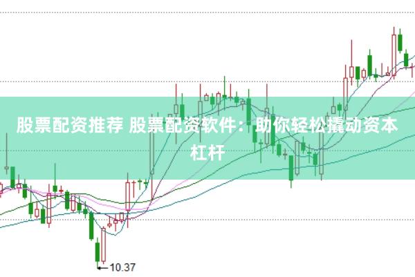 股票配资推荐 股票配资软件：助你轻松撬动资本杠杆