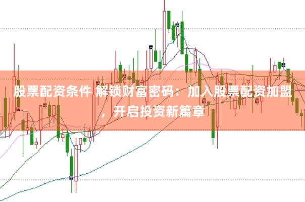 股票配资条件 解锁财富密码：加入股票配资加盟，开启投资新篇章