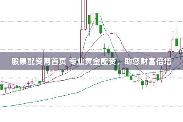 股票配资网首页 专业黄金配资，助您财富倍增