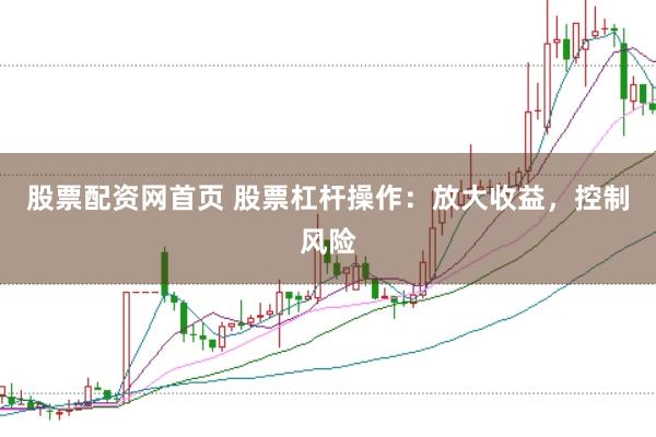 股票配资网首页 股票杠杆操作：放大收益，控制风险