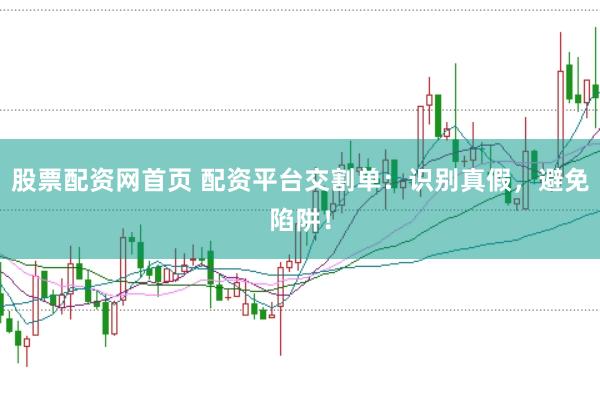 股票配资网首页 配资平台交割单：识别真假，避免陷阱！