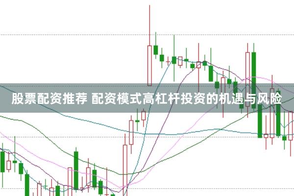 股票配资推荐 配资模式高杠杆投资的机遇与风险