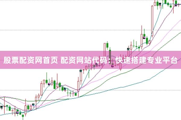 股票配资网首页 配资网站代码：快速搭建专业平台