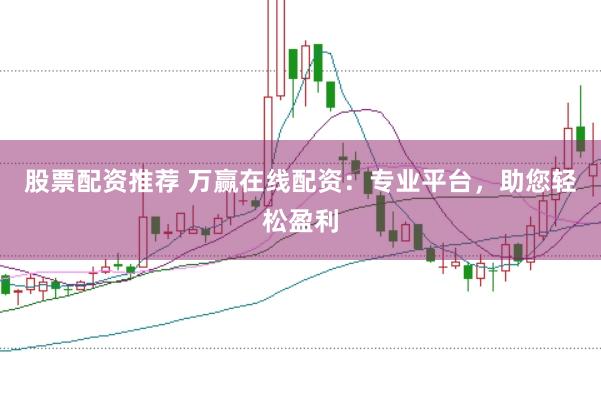 股票配资推荐 万赢在线配资：专业平台，助您轻松盈利