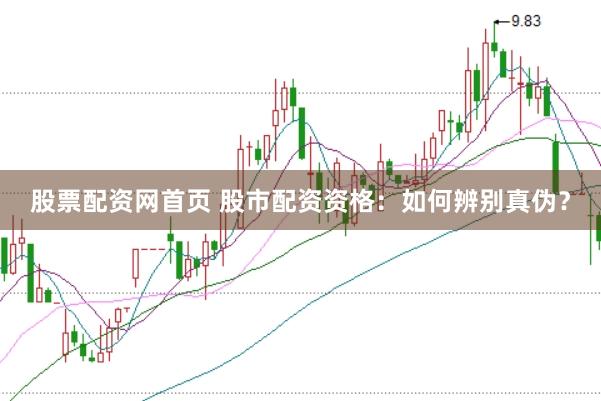 股票配资网首页 股市配资资格：如何辨别真伪？