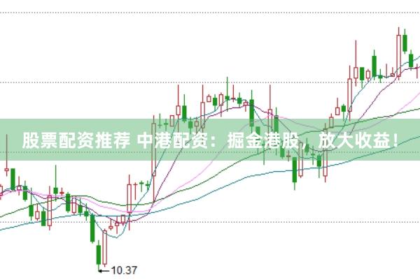 股票配资推荐 中港配资：掘金港股，放大收益！