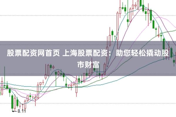 股票配资网首页 上海股票配资：助您轻松撬动股市财富