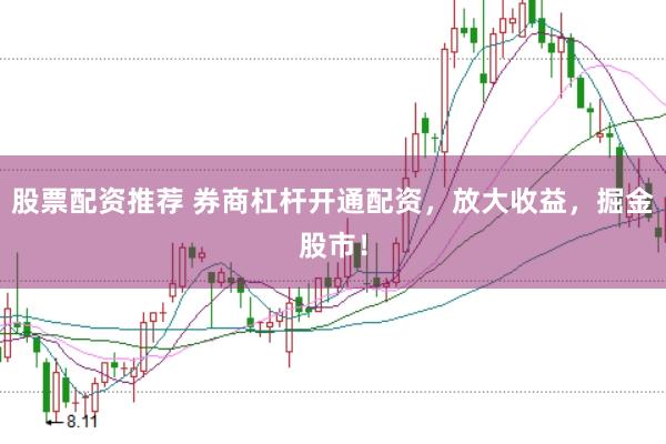 股票配资推荐 券商杠杆开通配资，放大收益，掘金股市！
