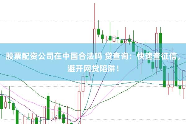 股票配资公司在中国合法吗 贷查询：快速查征信，避开网贷陷阱！