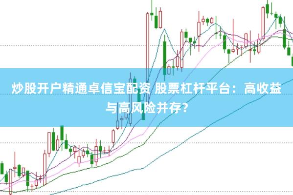 炒股开户精通卓信宝配资 股票杠杆平台：高收益与高风险并存？