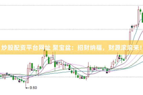 炒股配资平台网址 聚宝盆：招财纳福，财源滚滚来！