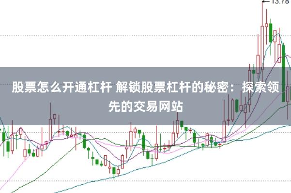 股票怎么开通杠杆 解锁股票杠杆的秘密：探索领先的交易网站